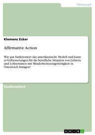 Title: Affirmative Action: Wie gut funktioniert das amerikanische Modell und kann es Verbesserungen für die berufliche Situation von Lehrern und Lehrerinnen mit Minderheitenzugehörigkeit in Österreich bringen?, Author: Klemens Ecker