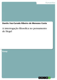 Title: A interrogação filosofica no pensamento de Hegel, Author: Danilo Vaz-Curado Ribeiro de Menezes Costa