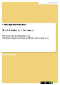 Title: Bonitätskrise der Eurozone: Ökonomische Auswirkungen der Stabilisierungsmaßnahmen auf Refinanzierungskosten, Author: Christoph Wohlmuther