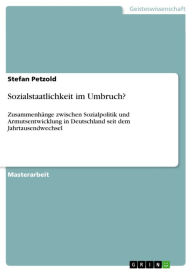 Title: Sozialstaatlichkeit im Umbruch?: Zusammenhänge zwischen Sozialpolitik und Armutsentwicklung in Deutschland seit dem Jahrtausendwechsel, Author: Stefan Petzold