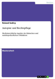 Title: Autopsie und Rechtspflege: Medizinrechtliche Aspekte der klinischen und sanitätspolizeilichen Obduktion, Author: Roland Sedivy