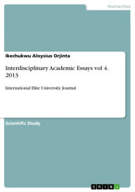 Title: Interdisciplinary Academic Essays vol 4. 2013: International Elite University Journal, Author: Ikechukwu Aloysius Orjinta