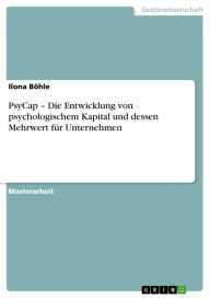 Title: PsyCap - Die Entwicklung von psychologischem Kapital und dessen Mehrwert für Unternehmen, Author: Ilona Böhle