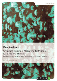 Title: Crowdinvesting als Marketing-Instrument für deutsche Startups: Mehrwerte einer Finanzierung durch Crowdinvesting, Author: Marc Stahlmann