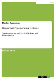 Title: Hausarbeit Fitnesstrainer B-Lizenz: Trainingsplanung nach der ILB-Methode und Übungsanalyse, Author: Marlon Jockmann