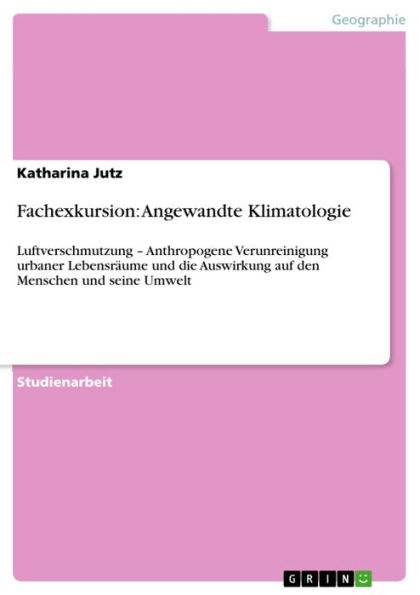 Fachexkursion: Angewandte Klimatologie: Luftverschmutzung - Anthropogene Verunreinigung urbaner Lebensräume und die Auswirkung auf den Menschen und seine Umwelt