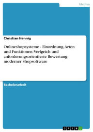 Title: Onlineshopsysteme - Einordnung, Arten und Funktionen: Verlgeich und anforderungsorientierte Bewertung moderner Shopsoftware, Author: Christian Hennig