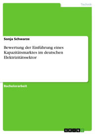Title: Bewertung der Einführung eines Kapazitätsmarktes im deutschen Elektrizitätssektor, Author: Sonja Schwarze