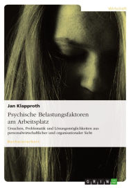 Title: Psychische Belastungsfaktoren am Arbeitsplatz: Ursachen, Problematik und Lösungsmöglichkeiten aus personalwirtschaftlicher und organisationaler Sicht, Author: Jan Klapproth