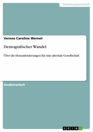 Title: Demografischer Wandel: Über die Herausforderungen für eine alternde Gesellschaft, Author: Verena Caroline Wernet