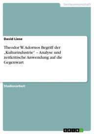 Title: Theodor W. Adornos Begriff der 'Kulturindustrie' - Analyse und zeitkritische Anwendung auf die Gegenwart, Author: David Liese