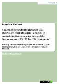 Title: Unterrichtsstunde: Beschreiben und Beurteilen menschlichen Handelns in Ausnahmesituationen am Beispiel des Jugendromans 'Die Wolke' (G. Pausewang): Planung für die Unterrichtsprobe im Rahmen der Zweiten Staatsprüfung für das Lehramt an Gymnasien im Fach:, Author: Franziska Wiechert