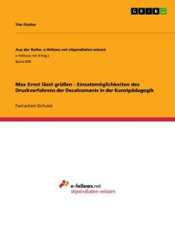 Title: Max Ernst lässt grüßen - Einsatzmöglichkeiten des Druckverfahrens der Decalcomanie in der Kunstpädagogik, Author: Tim Fischer