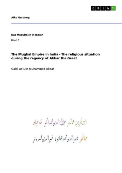 The Mughal Empire in India - The religious situation during the regency of Akbar the Great: Gal?l ud-D?n Muhammad Akbar