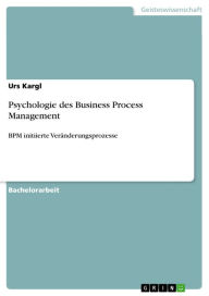 Title: Psychologie des Business Process Management: BPM initiierte Veränderungsprozesse, Author: Urs Kargl
