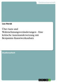 Title: Über Aura und Wahrnehmungsveränderungen - Eine kritische Auseinandersetzung mit Benjamins Kunstwerkaufsatz, Author: Lea Horak