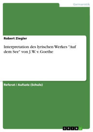 Title: Interpretation des lyrischen Werkes 'Auf dem See' von J. W. v. Goethe, Author: Robert Ziegler