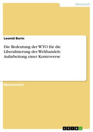 Title: Die Bedeutung der WTO für die Liberalisierung des Welthandels: Aufarbeitung einer Kontroverse, Author: Leonid Borin