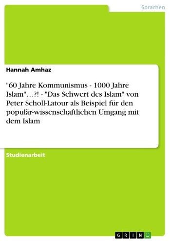 '60 Jahre Kommunismus - 1000 Jahre Islam'...?! - 'Das Schwert des Islam' von Peter Scholl-Latour als Beispiel für den populär-wissenschaftlichen Umgang mit dem Islam