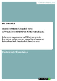 Title: Rechtsextreme Jugend- und Erwachsenenkultur in Ostdeutschland: Folgen von Ausgrenzung und Möglichkeiten der Integration rechtsextremer junger Erwachsener am Beispiel der Stadt Hennigsdorf (Brandenburg), Author: Ina Gorzolka