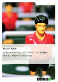 Title: Sportmarketing im Fußball am Beispiel des FC Bayern München, Author: Marcel Ruhm