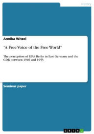 Title: 'A Free Voice of the Free World': The perception of RIAS Berlin in East Germany and the GDR between 1946 and 1953, Author: Annika Witzel