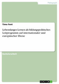 Title: Lebenslanges Lernen als bildungspolitisches Leitprogramm auf internationaler und europäischer Ebene, Author: Timo Fent