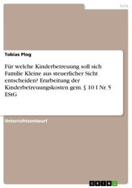 Title: Für welche Kinderbetreuung soll sich Familie Kleine aus steuerlicher Sicht entscheiden? Erarbeitung der Kinderbetreuungskosten gem. § 10 I Nr. 5 EStG, Author: Tobias Plog