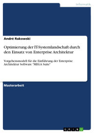 Title: Optimierung der IT-Systemlandschaft durch den Einsatz von Enterprise Architektur: Vorgehensmodell für die Einführung der Enterprise Architektur Software MEGA Suite, Author: André Rakowski