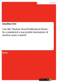 Title: Can the Nuclear Non-Proliferation Treaty be considered a successful instrument of nuclear arms control?, Author: Jonathon Cini