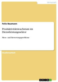 Title: Produktivitätswachstum im Dienstleistungssektor: Mess- und Bewertungsprobleme, Author: Felix Baumann