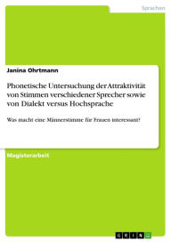 Title: Phonetische Untersuchung der Attraktivität von Stimmen verschiedener Sprecher sowie von Dialekt versus Hochsprache: Was macht eine Männerstimme für Frauen interessant?, Author: Janina Ohrtmann