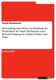 Title: Entwicklung einer Policy zur Erhaltung der Wirtlichkeit der Stadt Oberhausen unter Berücksichtigung der lokalen Politics und Polity, Author: Patrick Wiedemann