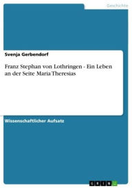 Title: Franz Stephan von Lothringen - Ein Leben an der Seite Maria Theresias, Author: Svenja Gerbendorf