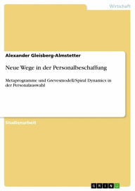 Title: Neue Wege in der Personalbeschaffung: Metaprogramme und Grevesmodell/Spiral Dynamics in der Personalauswahl, Author: Alexander Gleisberg-Almstetter