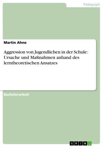 Aggression von Jugendlichen in der Schule: Ursache und Maßnahmen anhand des lerntheoretischen Ansatzes