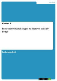 Title: Parasoziale Beziehungen zu Figuren in Daily Soaps, Author: Kirsten R.