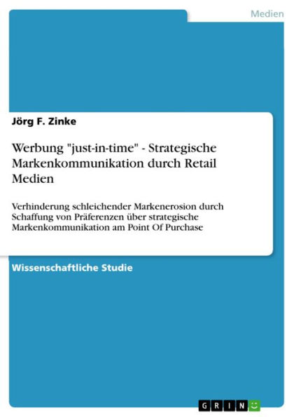 Werbung 'just-in-time' - Strategische Markenkommunikation durch Retail Medien: Verhinderung schleichender Markenerosion durch Schaffung von Präferenzen über strategische Markenkommunikation am Point Of Purchase