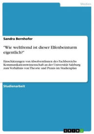 Title: 'Wie weltfremd ist dieser Elfenbeinturm eigentlich?': Einschätzungen von AbsolventInnen des Fachbereichs Kommunikationswissenschaft an der Universität Salzburg zum Verhältnis von Theorie und Praxis im Studienplan, Author: Sandra Bernhofer