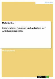 Title: Entwicklung, Funktion und Aufgaben der Antidumpingpolitik, Author: Melanie Klar