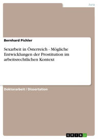 Title: Sexarbeit in Österreich - Mögliche Entwicklungen der Prostitution im arbeitsrechtlichen Kontext, Author: Bernhard Pichler