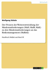 Title: Der Prozess der Weiterentwicklung der Mindestanforderungen (MaH, MaIR, MaK) zu den Mindestanforderungen an das Risikomanagement (MaRisk): Handbuch MaRisk und Basel III, Author: Wolfgang Stützle