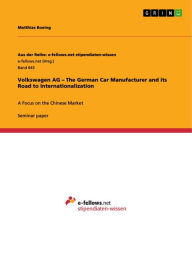 Title: Volkswagen AG - The German Car Manufacturer and its Road to Internationalization: A Focus on the Chinese Market, Author: Matthias Boeing