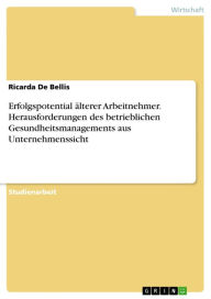 Title: Erfolgspotential älterer Arbeitnehmer. Herausforderungen des betrieblichen Gesundheitsmanagements aus Unternehmenssicht: Herausforderungen des betrieblichen Gesundheitsmanagements aus Unternehmenssicht, Author: Ricarda De Bellis