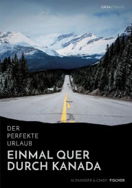 Title: Der perfekte Urlaub: Einmal quer durch Kanada - Eine Reise zwischen unberührter Natur und Großstadtflair, Author: Alexander Fischer