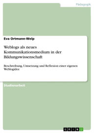 Title: Weblogs als neues Kommunikationsmedium in der Bildungswissenschaft: Beschreibung, Umsetzung und Reflexion einer eigenen Weblogidee, Author: Eva Ortmann-Welp