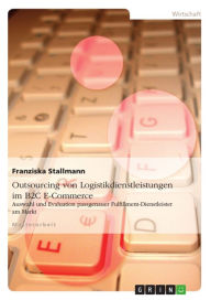 Title: Outsourcing von Logistikdienstleistungen im B2C E-Commerce: Auswahl und Evaluation passgenauer Fulfillment-Dienstleister am Markt, Author: Franziska Stallmann