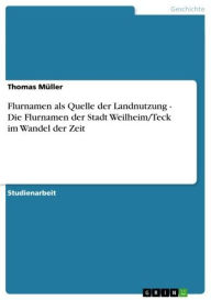 Title: Flurnamen als Quelle der Landnutzung - Die Flurnamen der Stadt Weilheim/Teck im Wandel der Zeit, Author: Thomas Müller