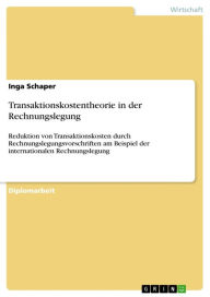 Title: Transaktionskostentheorie in der Rechnungslegung: Reduktion von Transaktionskosten durch Rechnungslegungsvorschriften am Beispiel der internationalen Rechnungslegung, Author: Inga Schaper