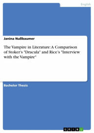 Title: The Vampire in Literature: A Comparison of Stoker's 'Dracula' and Rice's 'Interview with the Vampire', Author: Janina Nußbaumer